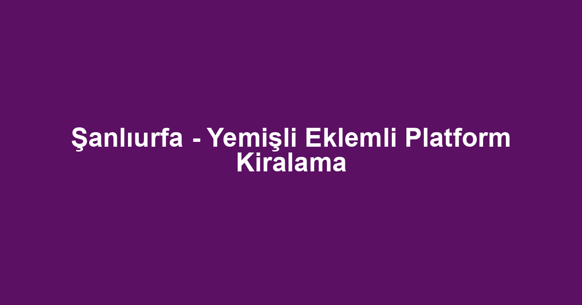 Şanlıurfa - Yemişli Eklemli Platform Kiralama