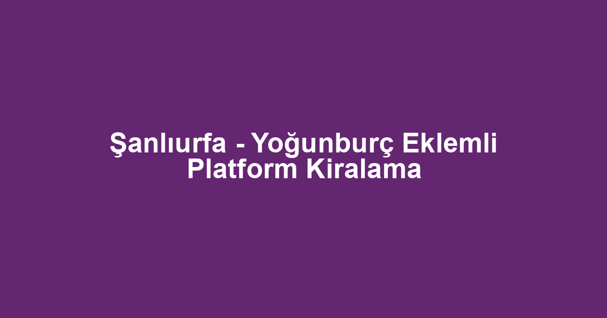 Şanlıurfa - Yoğunburç Eklemli Platform Kiralama