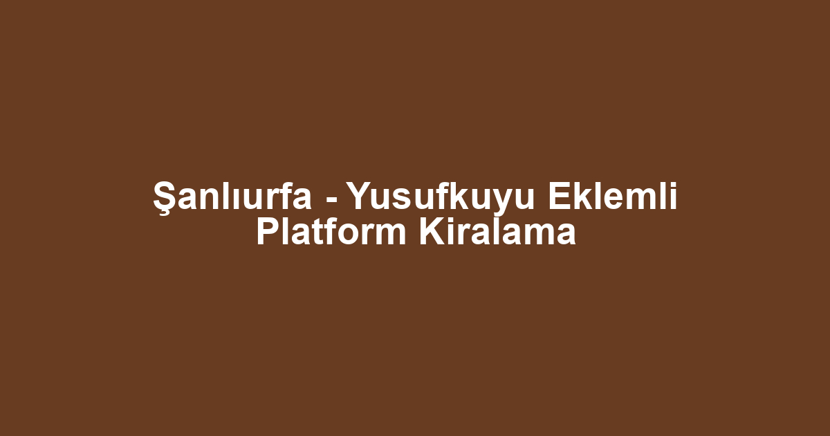 Şanlıurfa - Yusufkuyu Eklemli Platform Kiralama