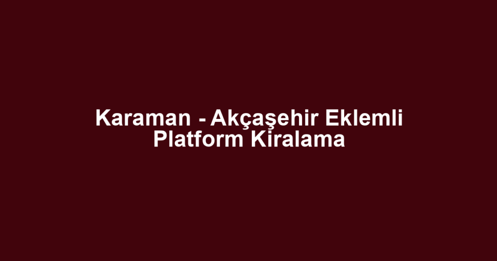 Karaman - Akçaşehir Eklemli Platform Kiralama