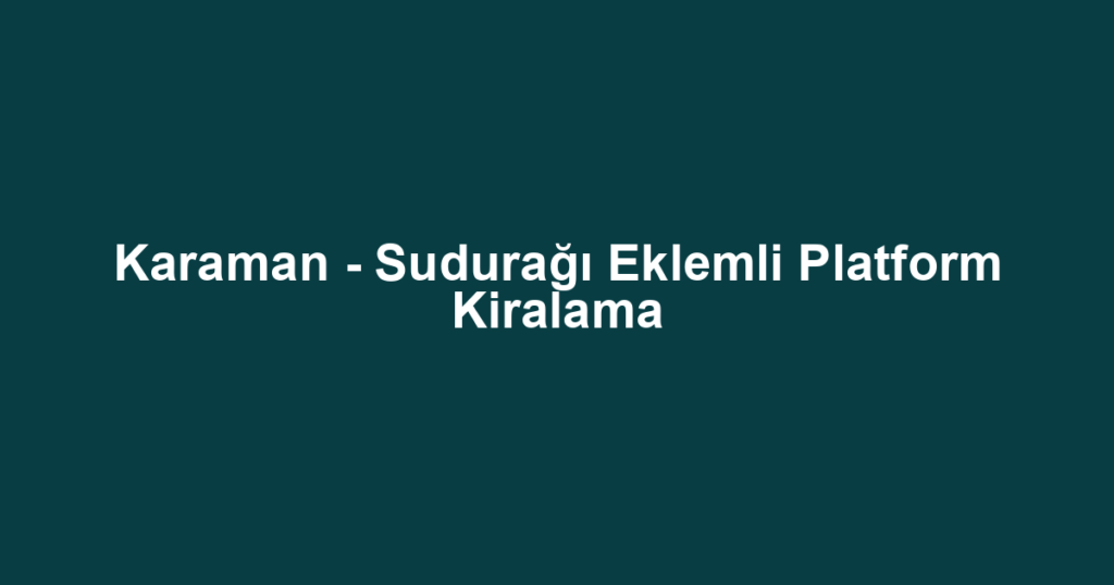 Karaman - Sudurağı Eklemli Platform Kiralama