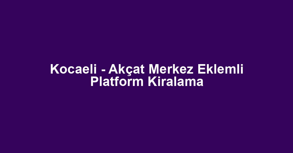 Kocaeli - Akçat Merkez Eklemli Platform Kiralama