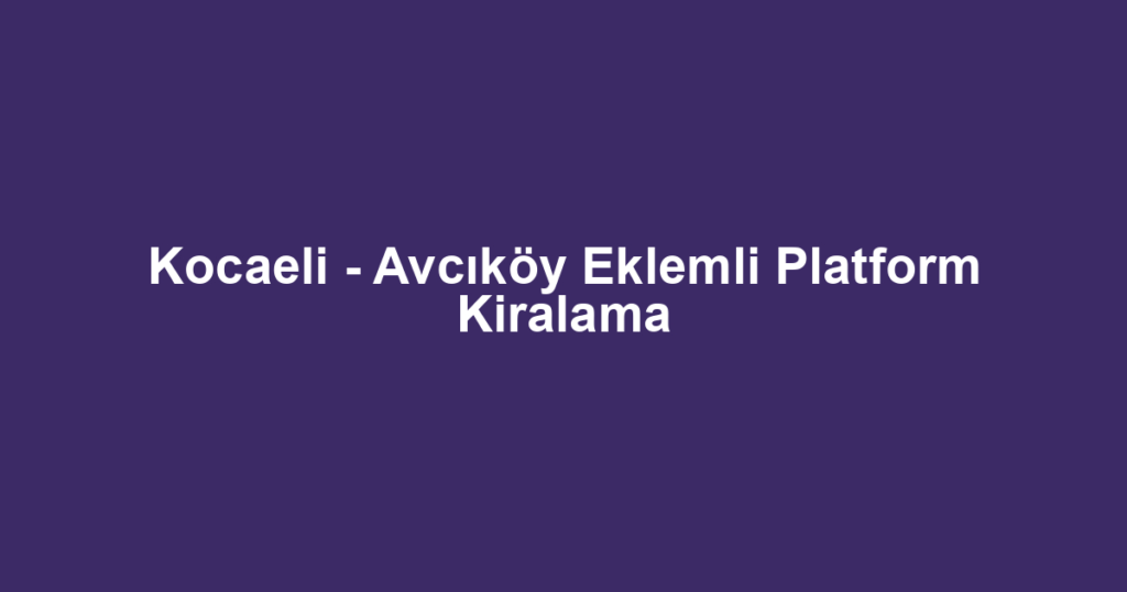 Kocaeli - Avcıköy Eklemli Platform Kiralama