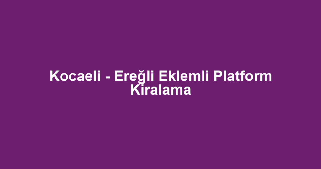 Kocaeli - Ereğli Eklemli Platform Kiralama