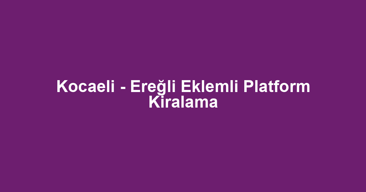 Kocaeli - Ereğli Eklemli Platform Kiralama