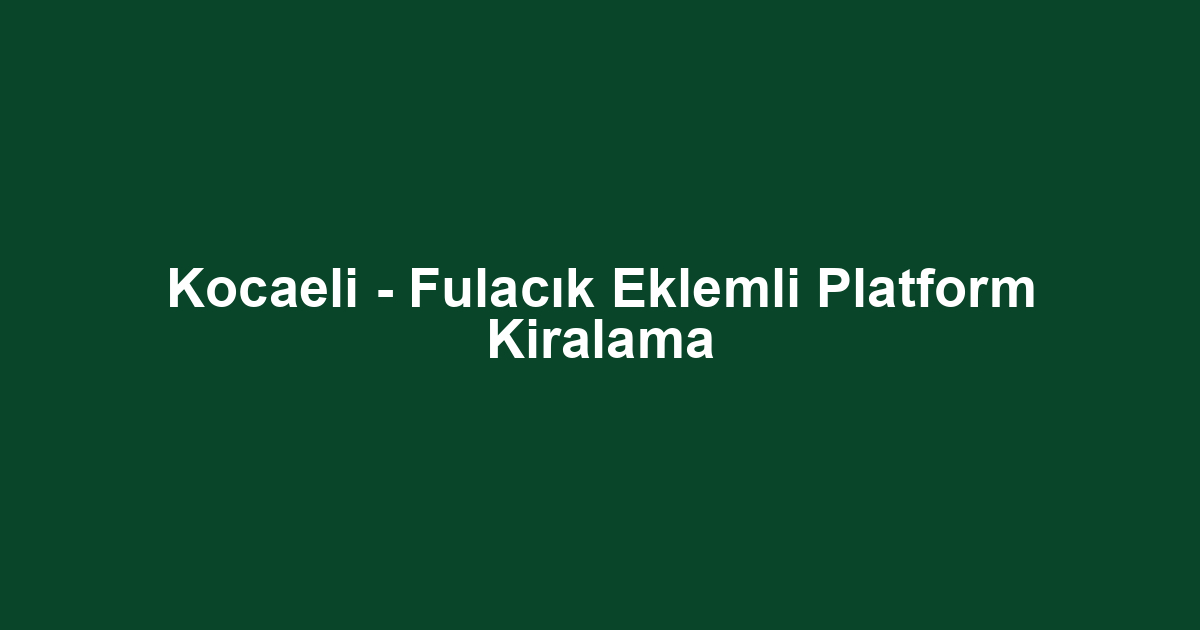 Kocaeli - Fulacık Eklemli Platform Kiralama