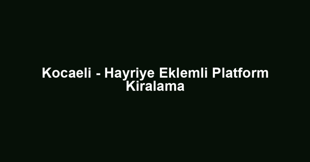 Kocaeli - Hayriye Eklemli Platform Kiralama