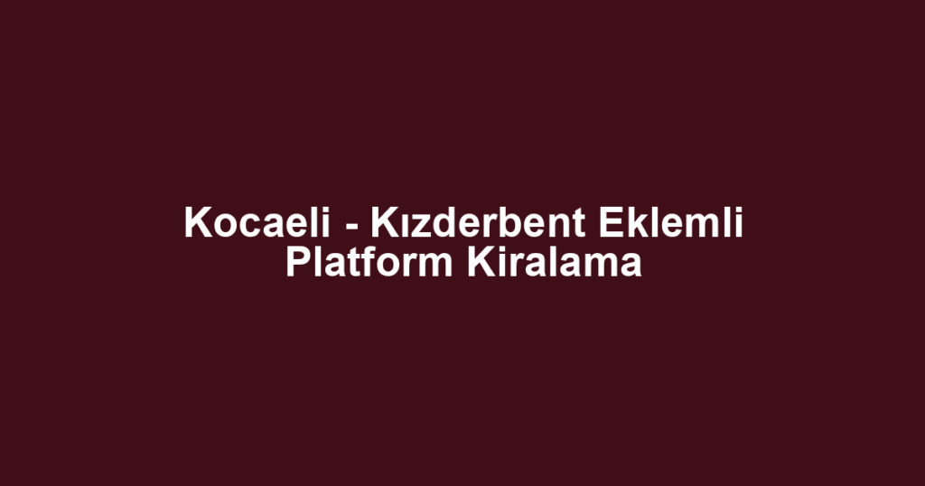 Kocaeli - Kızderbent Eklemli Platform Kiralama