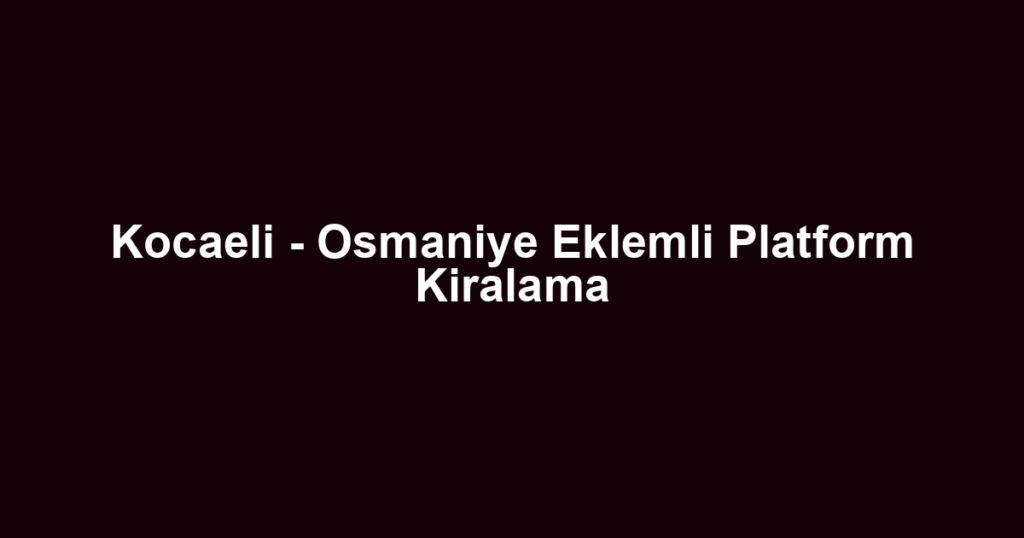 Kocaeli - Osmaniye Eklemli Platform Kiralama