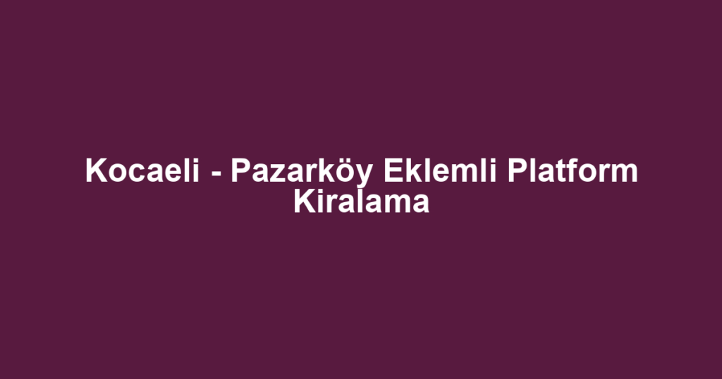 Kocaeli - Pazarköy Eklemli Platform Kiralama