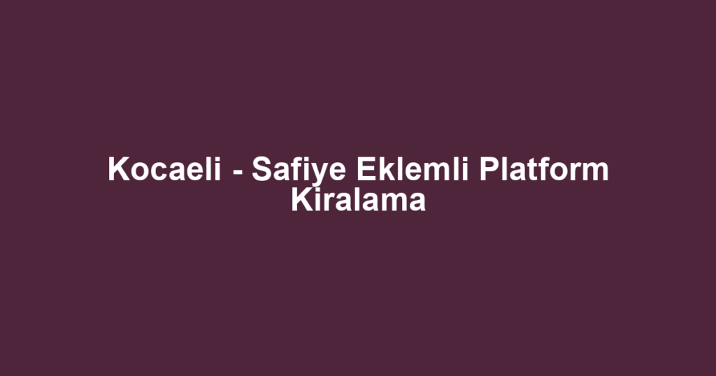 Kocaeli - Safiye Eklemli Platform Kiralama