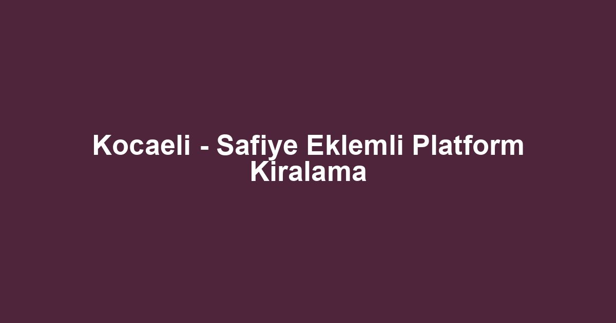 Kocaeli - Safiye Eklemli Platform Kiralama