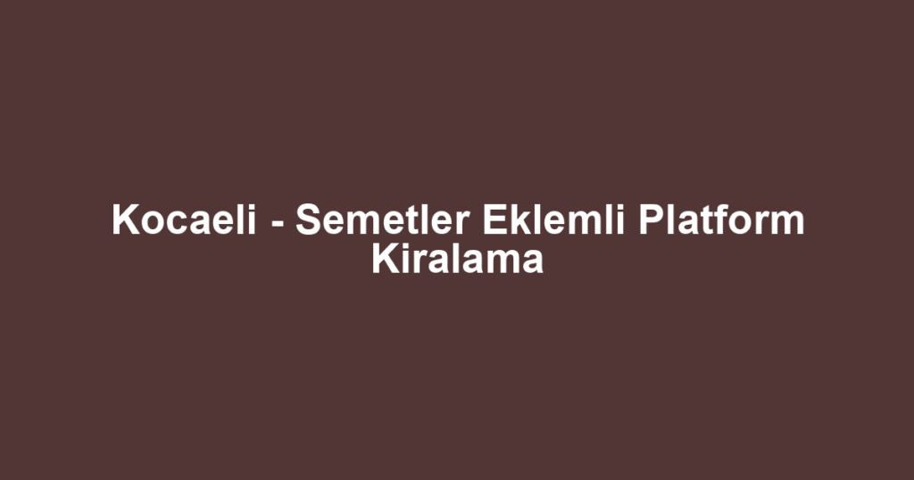 Kocaeli - Semetler Eklemli Platform Kiralama
