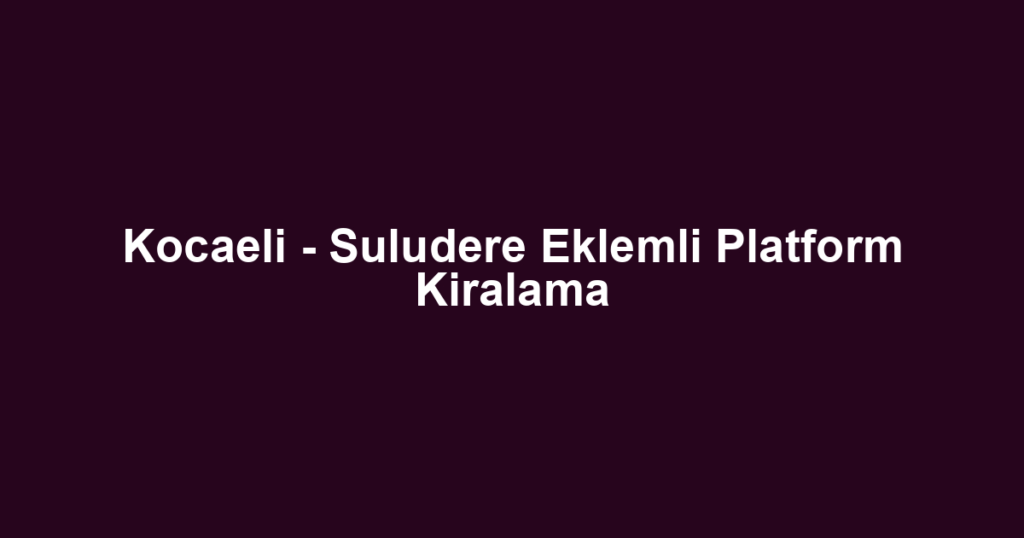 Kocaeli - Suludere Eklemli Platform Kiralama