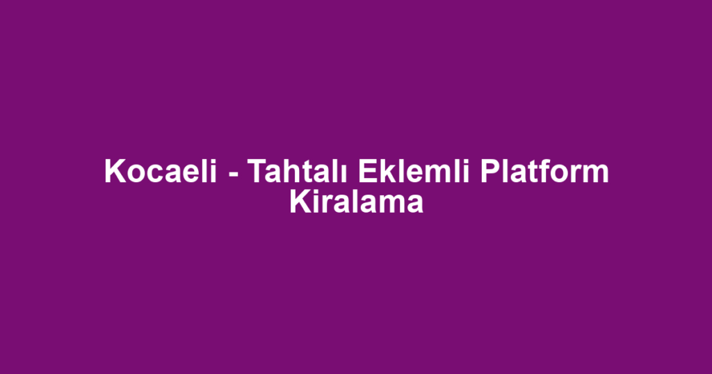 Kocaeli - Tahtalı Eklemli Platform Kiralama