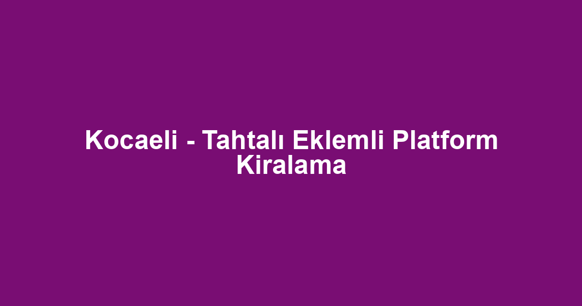 Kocaeli - Tahtalı Eklemli Platform Kiralama