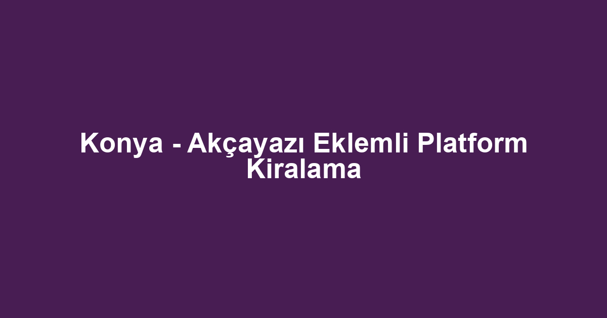 Konya - Akçayazı Eklemli Platform Kiralama