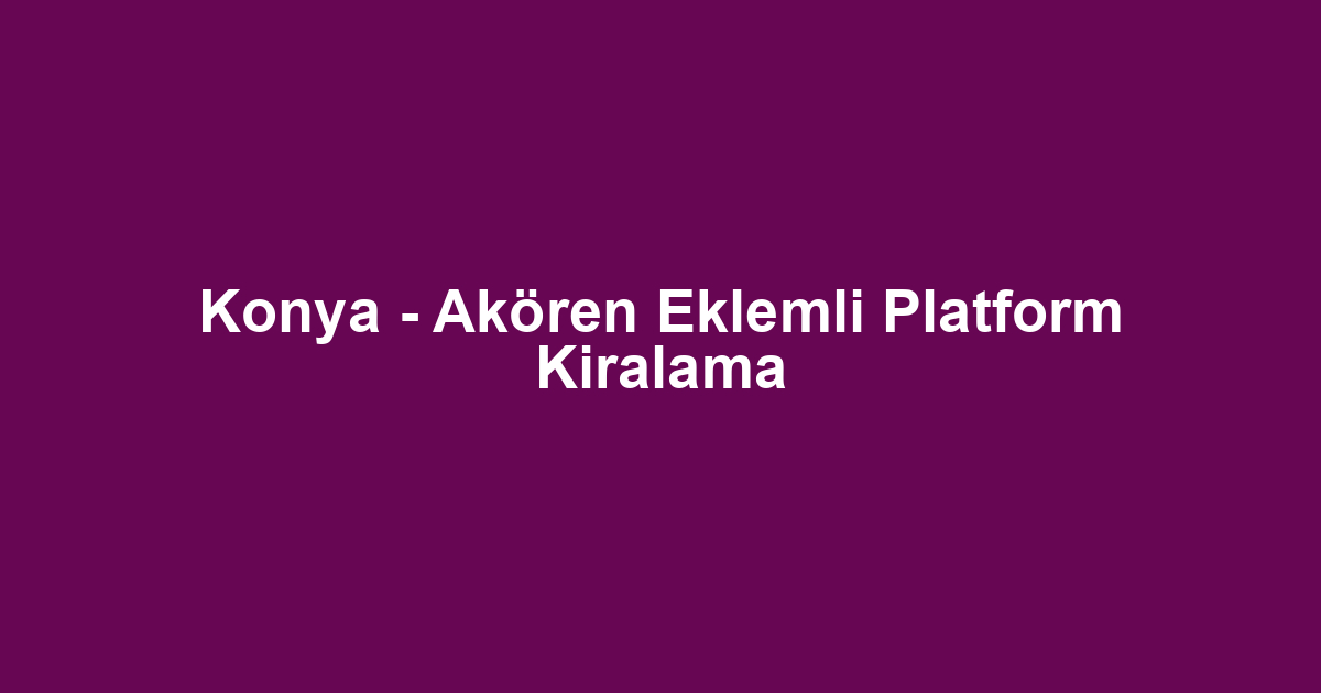 Konya - Akören Eklemli Platform Kiralama