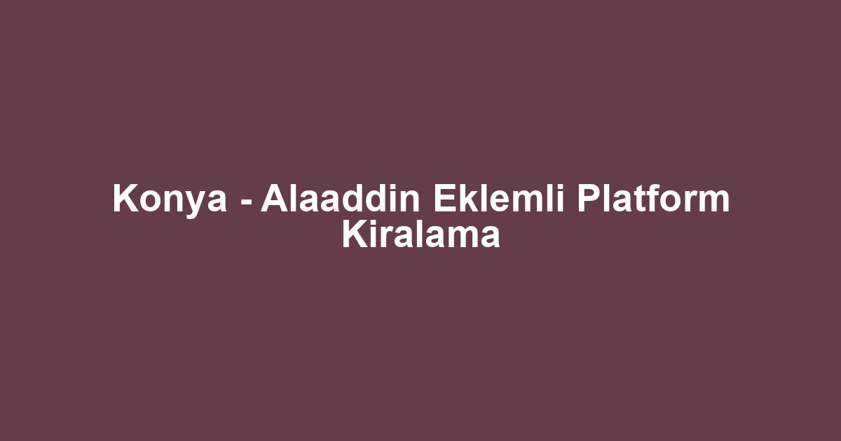 Konya - Alaaddin Eklemli Platform Kiralama