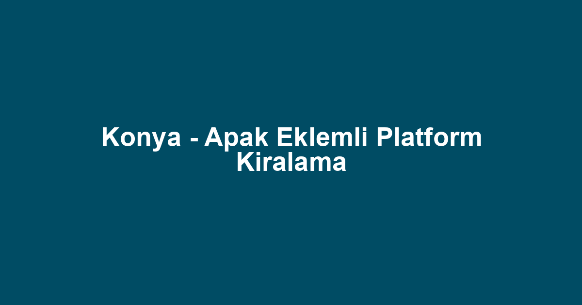 Konya - Apak Eklemli Platform Kiralama
