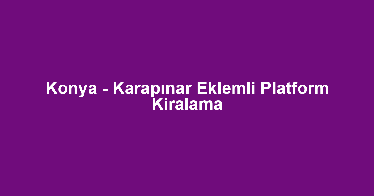Konya - Karapınar Eklemli Platform Kiralama