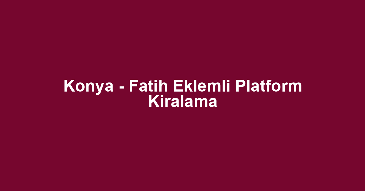 Konya - Fatih Eklemli Platform Kiralama