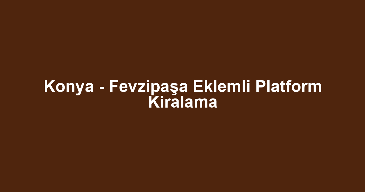 Konya - Fevzipaşa Eklemli Platform Kiralama