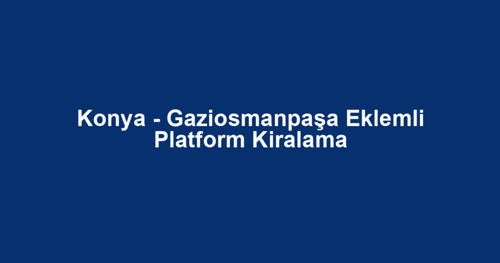 Konya - Gaziosmanpaşa Eklemli Platform Kiralama