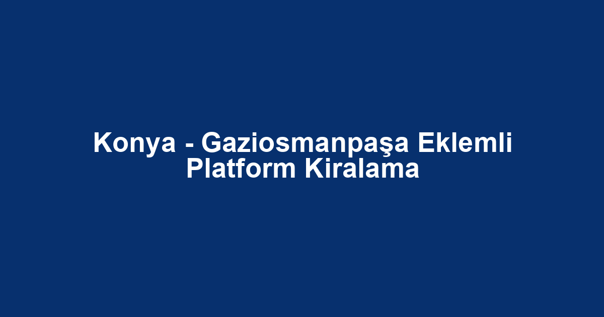 Konya - Gaziosmanpaşa Eklemli Platform Kiralama