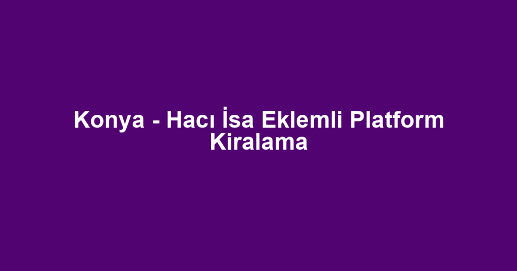Konya - Hacı İsa Eklemli Platform Kiralama