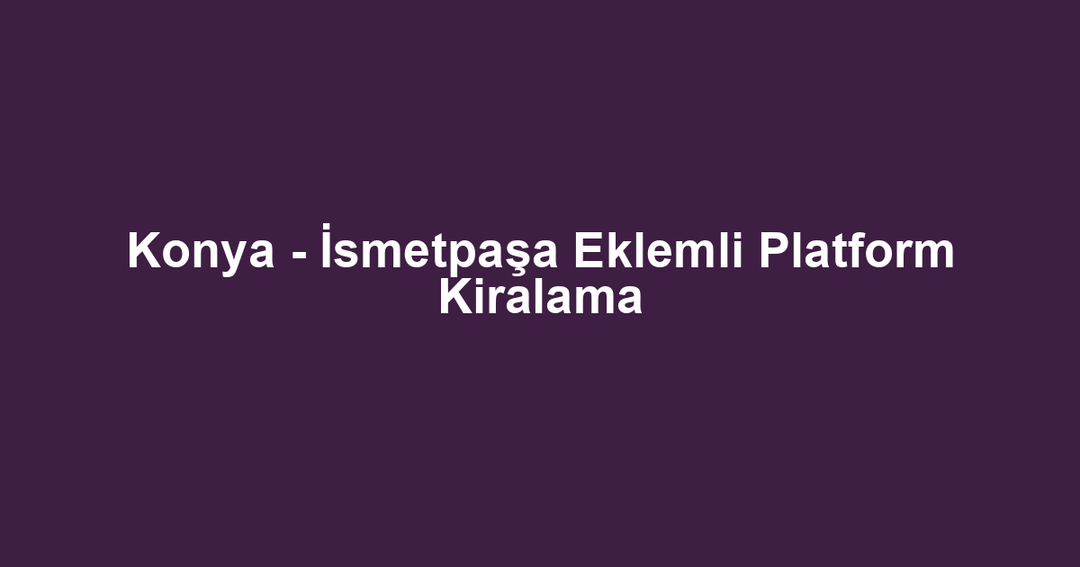 Konya - İsmetpaşa Eklemli Platform Kiralama