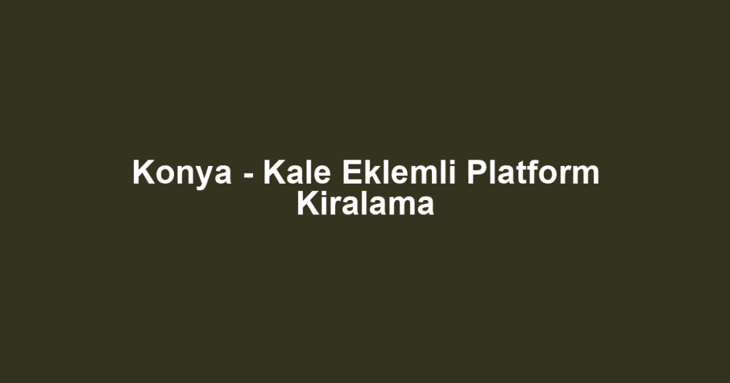 Konya - Kale Eklemli Platform Kiralama