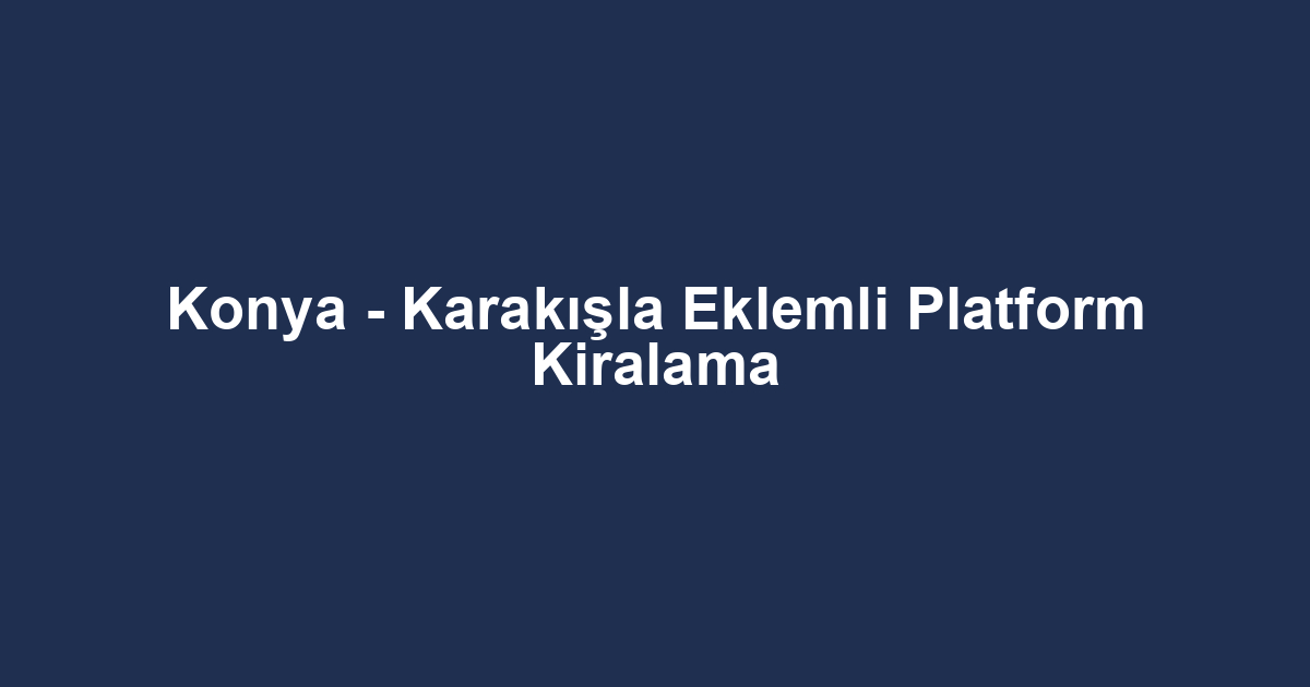 Konya - Karakışla Eklemli Platform Kiralama