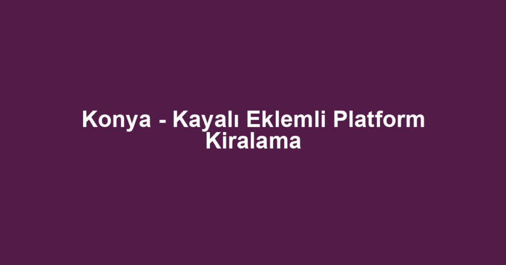 Konya - Kayalı Eklemli Platform Kiralama