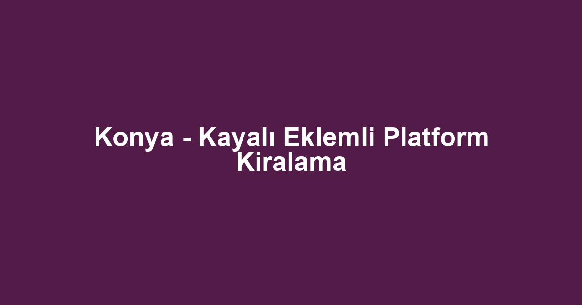 Konya - Kayalı Eklemli Platform Kiralama