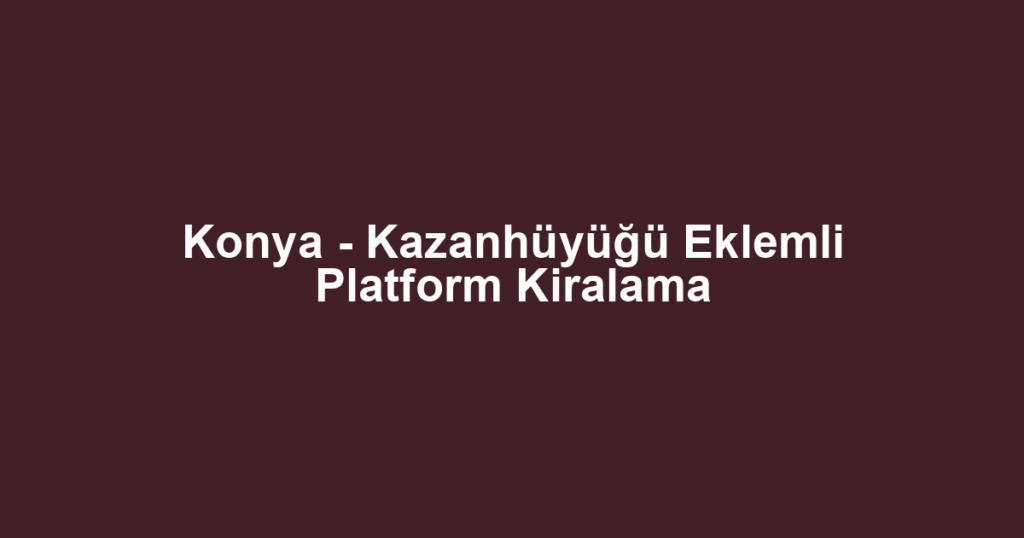 Konya - Kazanhüyüğü Eklemli Platform Kiralama