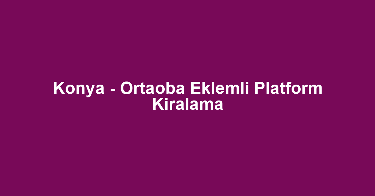 Konya - Ortaoba Eklemli Platform Kiralama