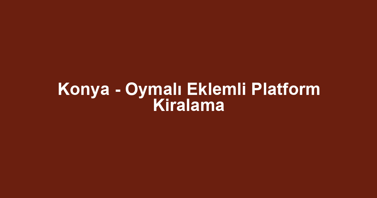 Konya - Oymalı Eklemli Platform Kiralama