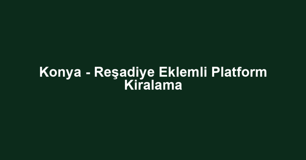 Konya - Reşadiye Eklemli Platform Kiralama