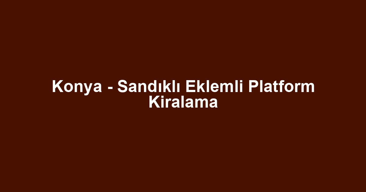 Konya - Sandıklı Eklemli Platform Kiralama