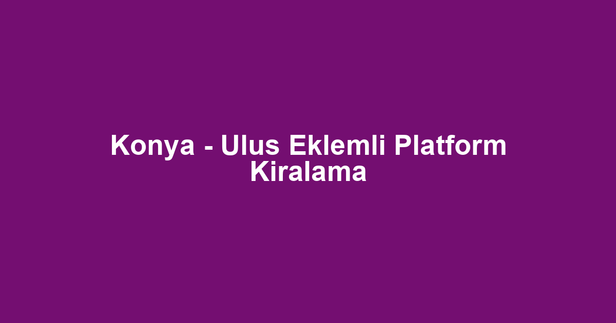 Konya - Ulus Eklemli Platform Kiralama