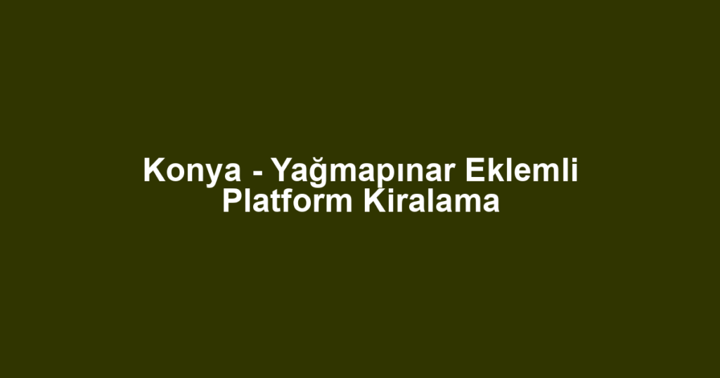Konya - Yağmapınar Eklemli Platform Kiralama