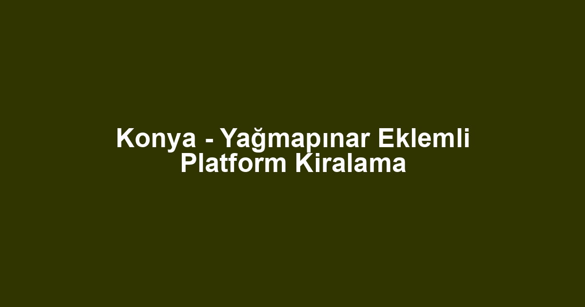 Konya - Yağmapınar Eklemli Platform Kiralama