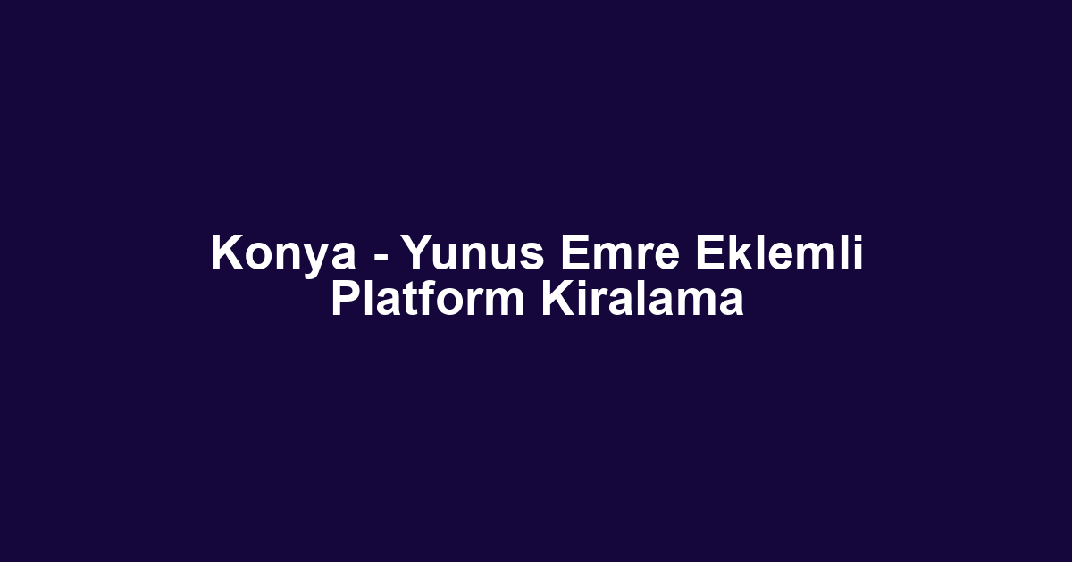 Konya - Yunus Emre Eklemli Platform Kiralama