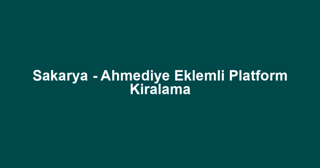 Sakarya - Ahmediye Eklemli Platform Kiralama