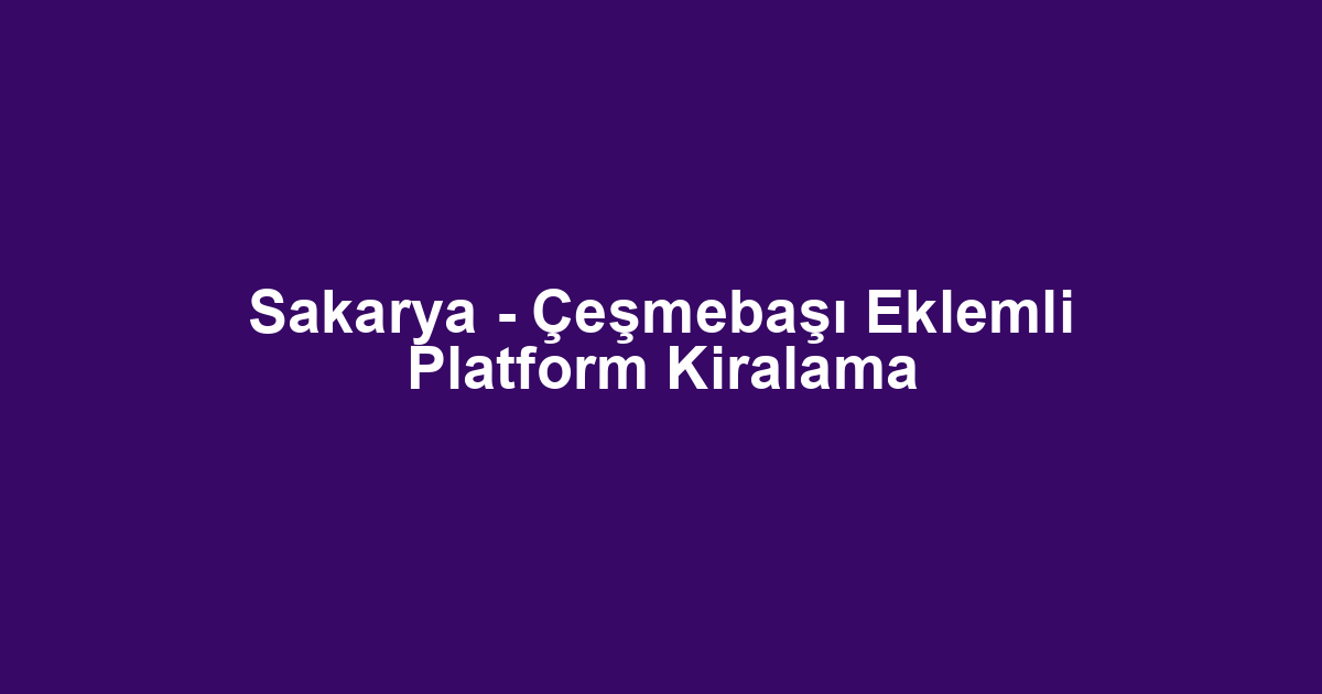 Sakarya - Çeşmebaşı Eklemli Platform Kiralama