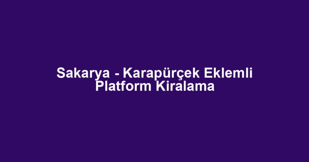 Sakarya - Karapürçek Eklemli Platform Kiralama