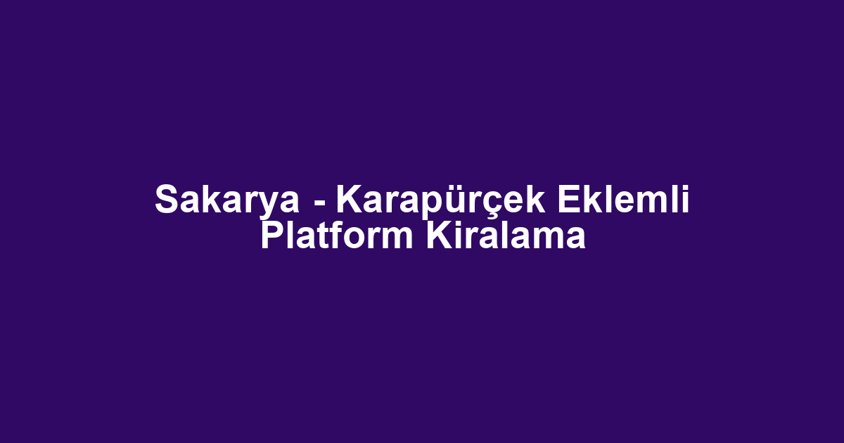 Sakarya - Karapürçek Eklemli Platform Kiralama