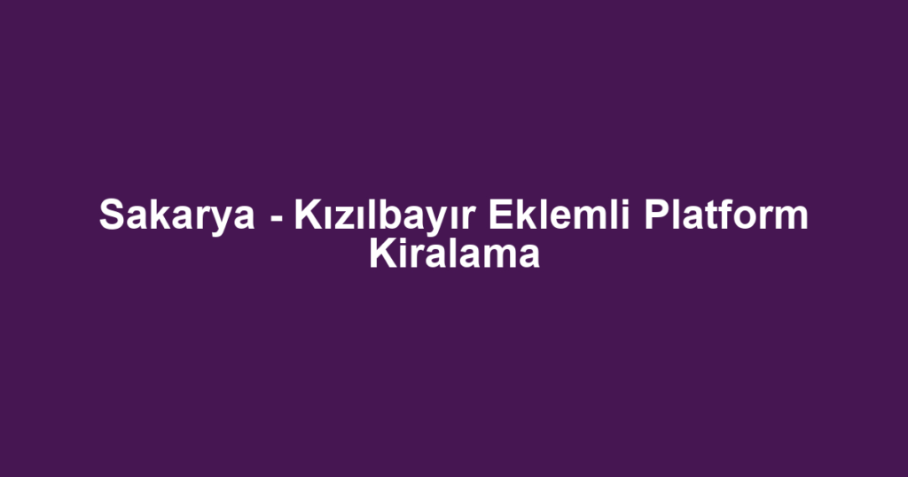 Sakarya - Kızılbayır Eklemli Platform Kiralama
