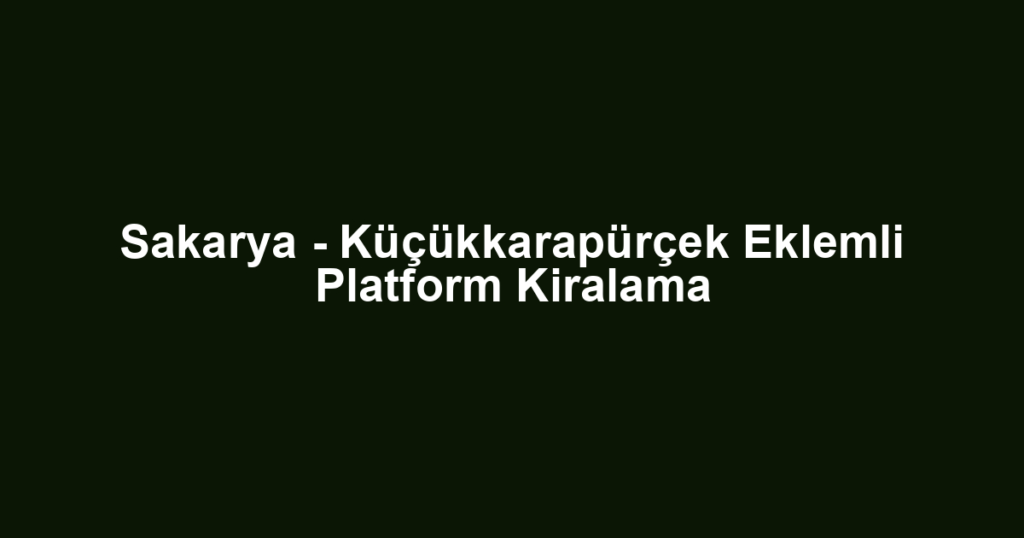 Sakarya - Küçükkarapürçek Eklemli Platform Kiralama